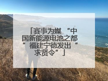赛事为媒 “中国新能源电池之都”福建宁德发出“求贤令”